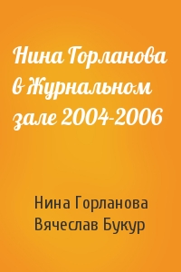 Нина Викторовна Горланова, Вячеслав Иванович Букур - Нина Горланова в Журнальном зале 2004-2006