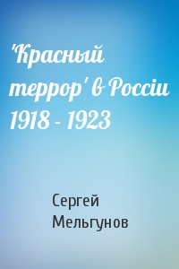 С Мельгунов - 'Красный террор' в Россiи 1918 - 1923