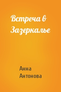 Анна Антонова - Встреча в Зазеркалье