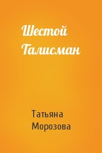 Татьяна Морозова - Шестой Талисман