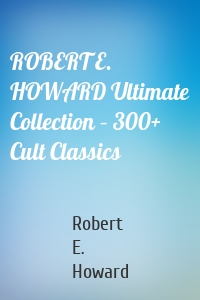 ROBERT E. HOWARD Ultimate Collection – 300+ Cult Classics