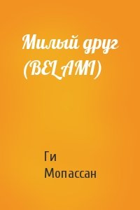 Ги Мопассан - Милый друг (BEL AMI)