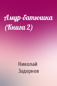Николай Задорнов - Амур-батюшка (Книга 2)
