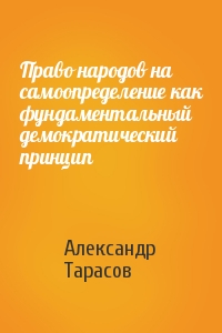 Александр Тарасов - Право народов на самоопределение как фундаментальный демократический принцип
