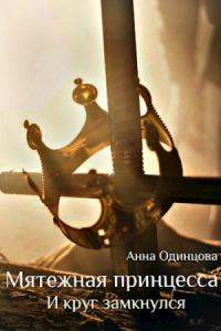 Анна Одинцова - Мятежная принцесса. И круг замкнулся
