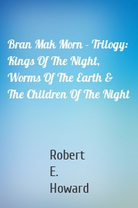 Bran Mak Morn - Trilogy: Kings Of The Night, Worms Of The Earth & The Children Of The Night