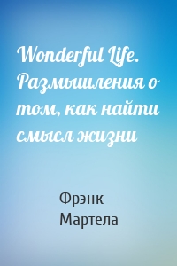 Wonderful Life. Размышления о том, как найти смысл жизни
