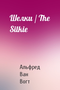 Альфред Ван Вогт - Шелки / The Silkie