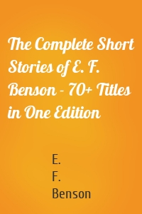The Complete Short Stories of E. F. Benson - 70+ Titles in One Edition