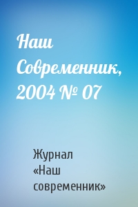 Журнал «Наш современник» - Наш Современник, 2004 № 07
