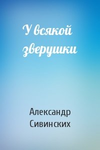 Александр Сивинских - У всякой зверушки