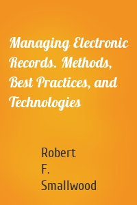 Managing Electronic Records. Methods, Best Practices, and Technologies