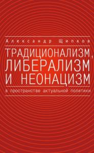Александр Щипков - Традиционализм, либерализм и неонацизм в пространстве актуальной политики