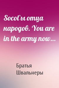 Socol`ы отца народов. You are in the army now…