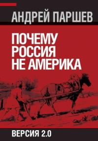 Андрей Паршев - Почему Россия не Америка. Версия 2.0