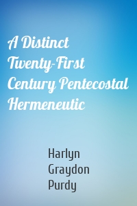 A Distinct Twenty-First Century Pentecostal Hermeneutic