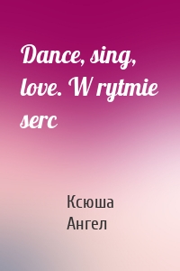 Dance, sing, love. W rytmie serc