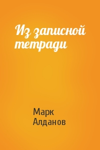 Марк Алданов - Из записной тетради