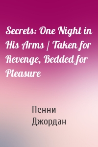 Secrets: One Night in His Arms / Taken for Revenge, Bedded for Pleasure