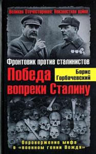 Борис Горбачевский - Победа вопреки Сталину. Фронтовик против сталинистов