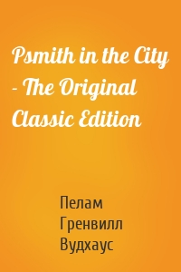 Psmith in the City - The Original Classic Edition