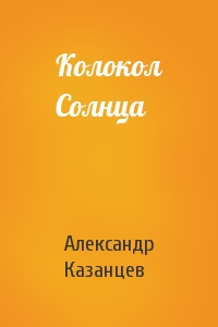 Александр Казанцев - Колокол Солнца