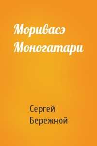 Сергей Бережной - Моривасэ Моногатари