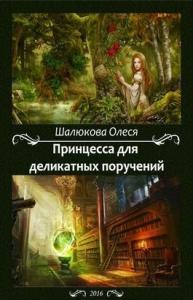 Олеся Шалюкова - Принцесса для деликатных поручений (СИ) (полная книга)