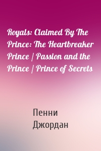 Royals: Claimed By The Prince: The Heartbreaker Prince / Passion and the Prince / Prince of Secrets