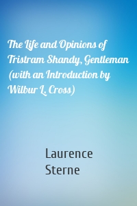 The Life and Opinions of Tristram Shandy, Gentleman (with an Introduction by Wilbur L. Cross)