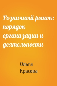 Ольга Красова - Розничный рынок: порядок организации и деятельности