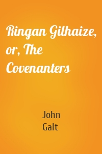 Ringan Gilhaize, or, The Covenanters