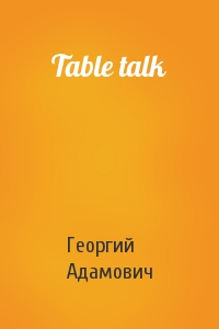 Георгий Адамович - Table talk