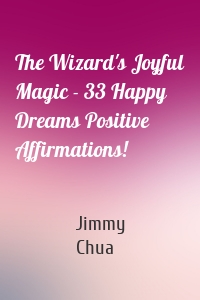The Wizard's Joyful Magic - 33 Happy Dreams Positive Affirmations!