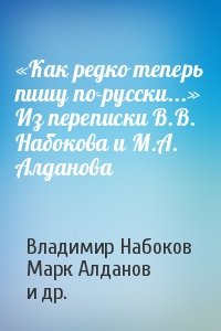«Как редко теперь пишу по-русски...» Из переписки В.В. Набокова и М.А. Алданова