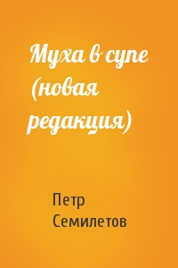 Петр Семилетов - Муха в супе (новая редакция)