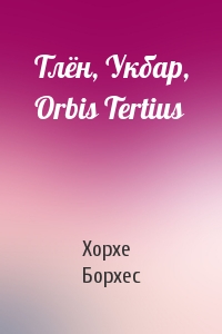 Хорхе Борхес - Тлён, Укбар, Orbis Tertius