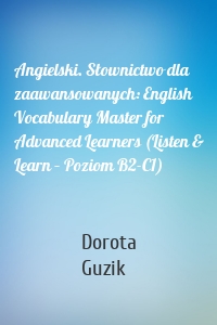 Angielski. Słownictwo dla zaawansowanych: English Vocabulary Master for Advanced Learners (Listen & Learn – Poziom B2-C1)