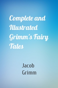Complete and Illustrated Grimm's Fairy Tales