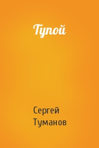 Сергей Туманов - Тупой