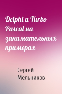 Delphi и Turbo Pascal на занимательных примерах