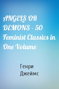 ANGELS OR DEMONS - 50 Feminist Classics in One Volume