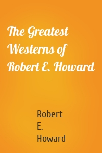 The Greatest Westerns of Robert E. Howard