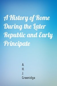 A History of Rome During the Later Republic and Early Principate
