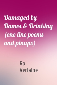 Damaged by Dames & Drinking (one line poems and pinups)