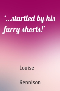 ‘…startled by his furry shorts!’