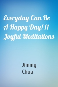 Everyday Can Be A Happy Day! 11 Joyful Meditations