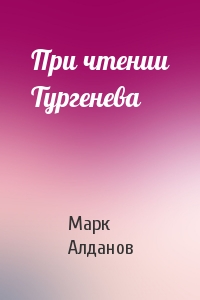 Марк Алданов - При чтении Тургенева