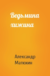 Александр Матюхин - Ведьмина хижина