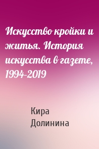 Искусство кройки и житья. История искусства в газете, 1994–2019